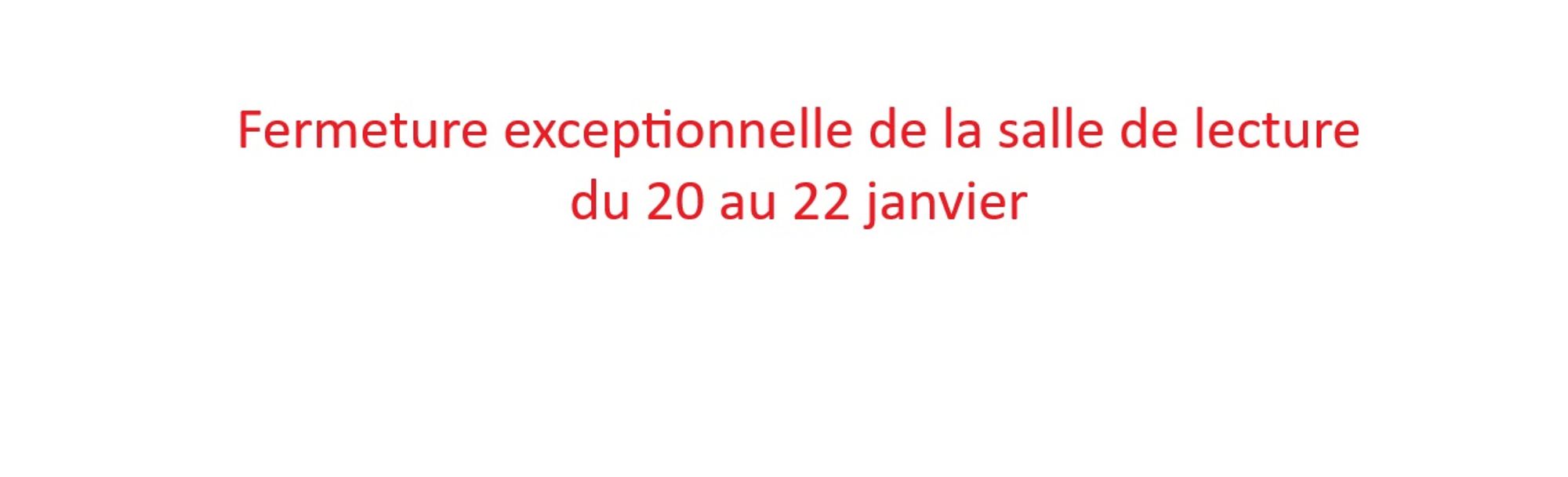 Fermeture exceptionnelle de la salle de lecture du 20 au 22 janvier